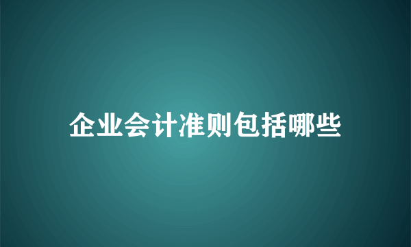 企业会计准则包括哪些