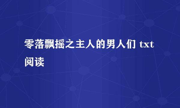 零落飘摇之主人的男人们 txt阅读