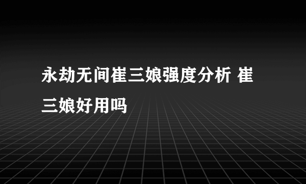 永劫无间崔三娘强度分析 崔三娘好用吗