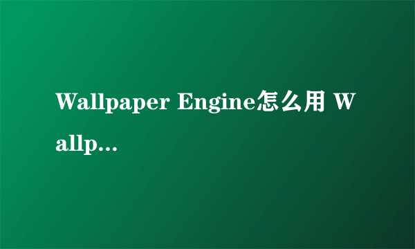 Wallpaper Engine怎么用 Wallpaper Engine使用方法