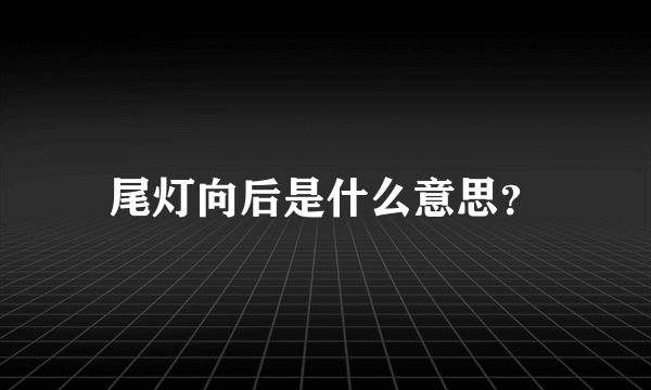 尾灯向后是什么意思？