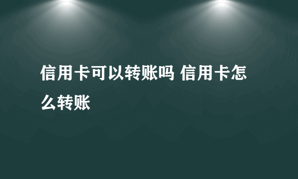 信用卡可以转账吗 信用卡怎么转账