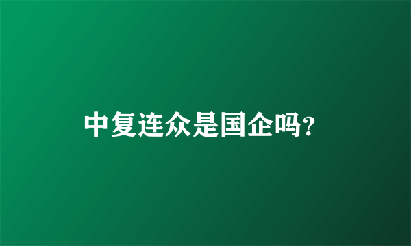 中复连众是国企吗？