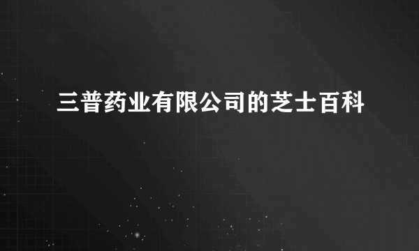 三普药业有限公司的芝士百科