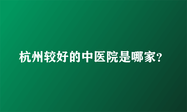 杭州较好的中医院是哪家？