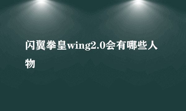 闪翼拳皇wing2.0会有哪些人物