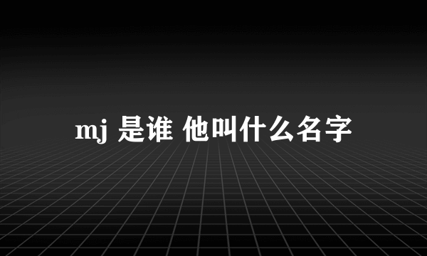 mj 是谁 他叫什么名字