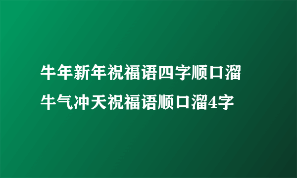 牛年新年祝福语四字顺口溜 牛气冲天祝福语顺口溜4字