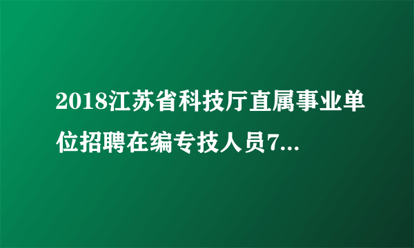 2018江苏省科技厅直属事业单位招聘在编专技人员7人报名入口