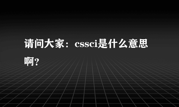 请问大家：cssci是什么意思啊？