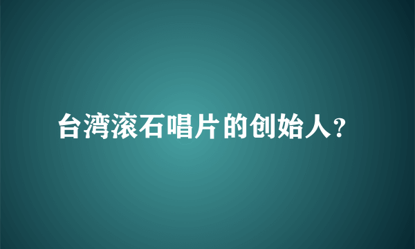 台湾滚石唱片的创始人？