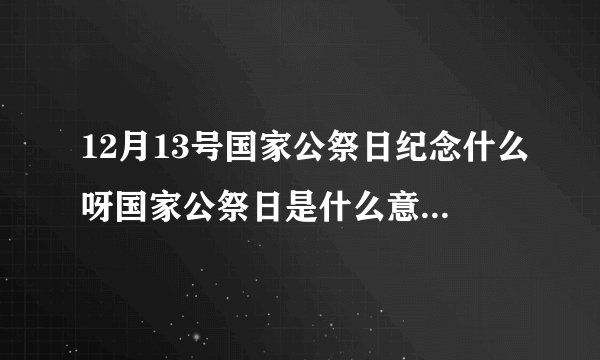 12月13号国家公祭日纪念什么呀国家公祭日是什么意思-飞外网