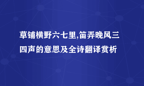 草铺横野六七里,笛弄晚风三四声的意思及全诗翻译赏析