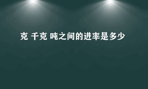 克 千克 吨之间的进率是多少