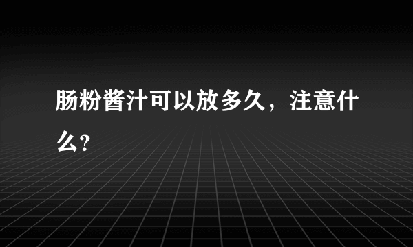 肠粉酱汁可以放多久，注意什么？