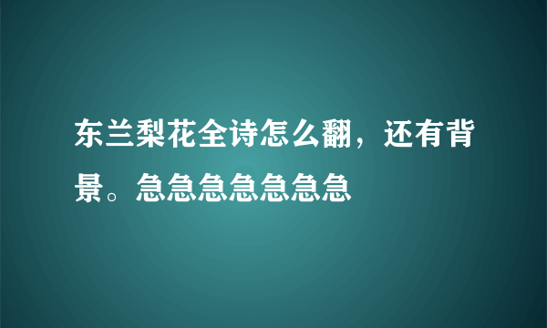 东兰梨花全诗怎么翻，还有背景。急急急急急急急