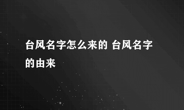 台风名字怎么来的 台风名字的由来