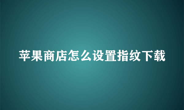 苹果商店怎么设置指纹下载