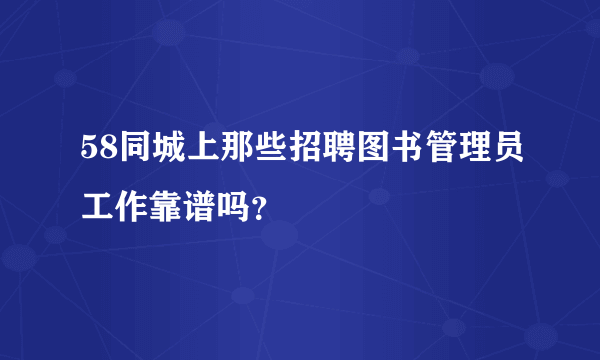 58同城上那些招聘图书管理员工作靠谱吗？