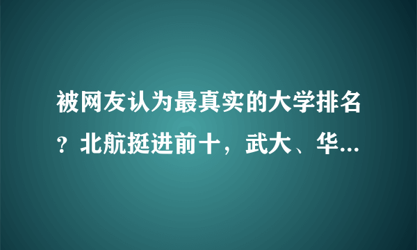 被网友认为最真实的大学排名？北航挺进前十，武大、华科跌出前20