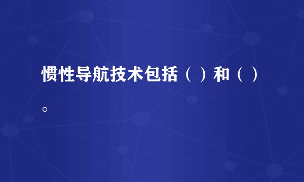 惯性导航技术包括（）和（）。