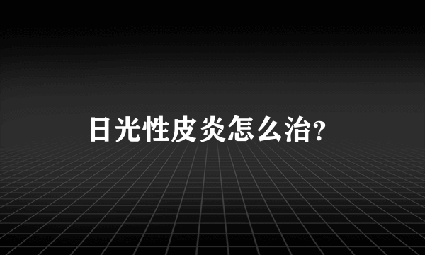 日光性皮炎怎么治？