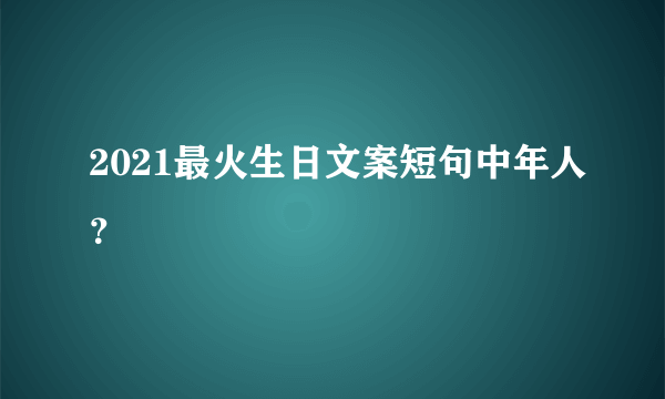 2021最火生日文案短句中年人？