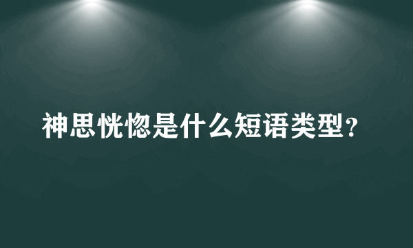 神思恍惚是什么短语类型？