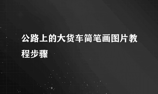 公路上的大货车简笔画图片教程步骤