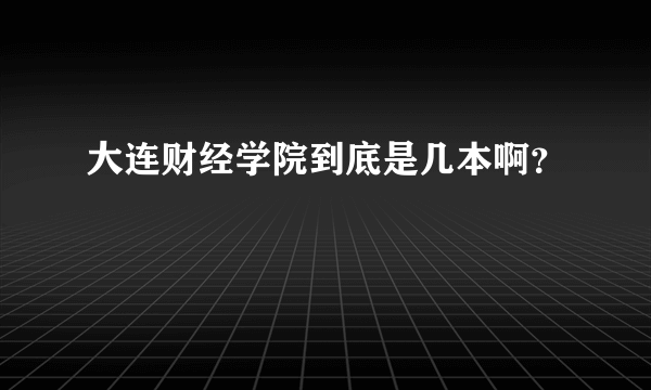 大连财经学院到底是几本啊？