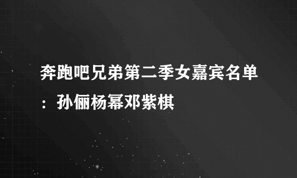 奔跑吧兄弟第二季女嘉宾名单：孙俪杨幂邓紫棋