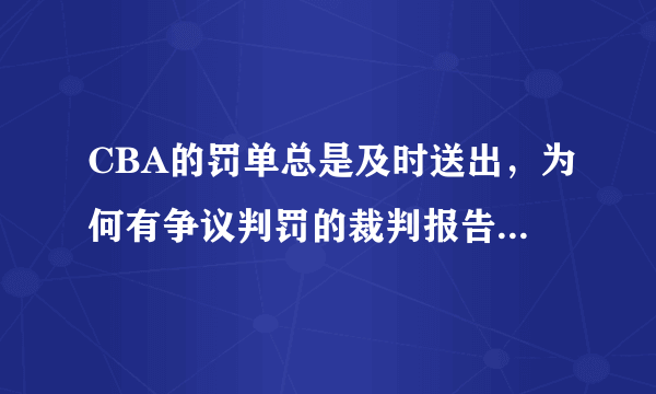 CBA的罚单总是及时送出，为何有争议判罚的裁判报告却迟迟不见踪影？