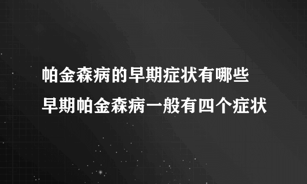 帕金森病的早期症状有哪些 早期帕金森病一般有四个症状