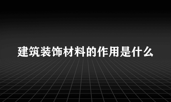 建筑装饰材料的作用是什么