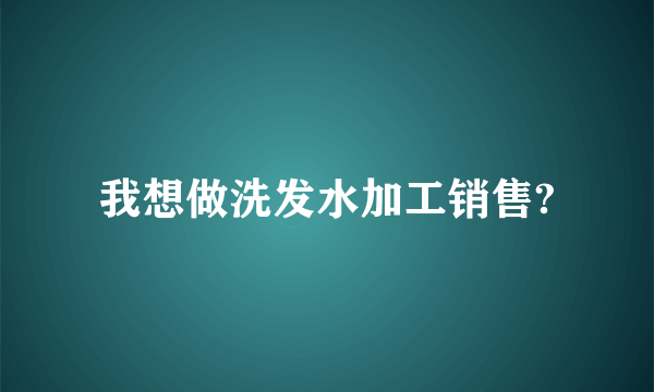 我想做洗发水加工销售?