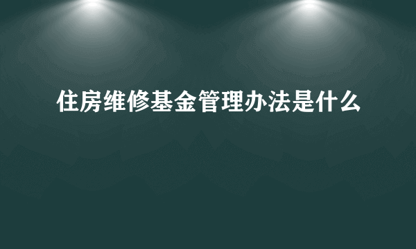 住房维修基金管理办法是什么