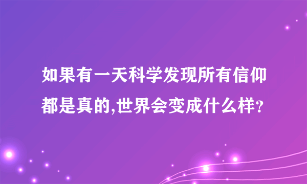 如果有一天科学发现所有信仰都是真的,世界会变成什么样？