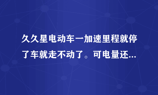 久久星电动车一加速里程就停了车就走不动了。可电量还是80%这是怎么回事？