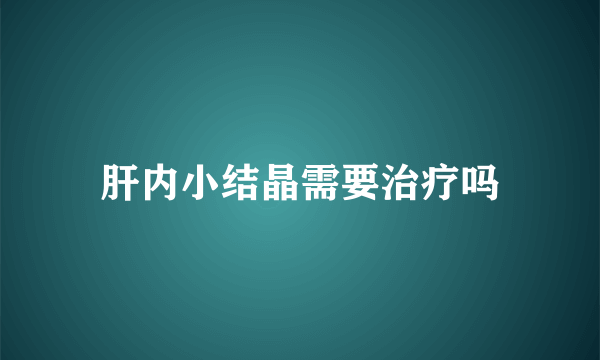 肝内小结晶需要治疗吗