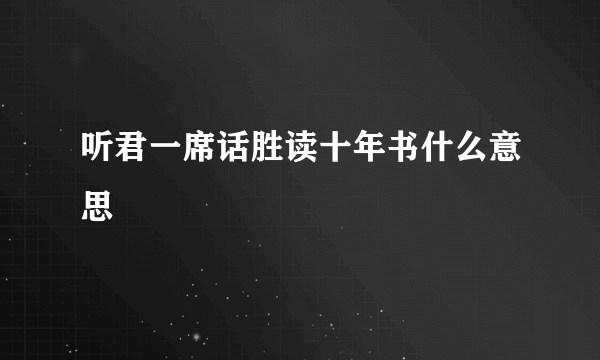 听君一席话胜读十年书什么意思