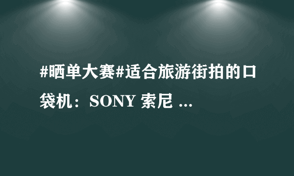 #晒单大赛#适合旅游街拍的口袋机：SONY 索尼 RX100m3 黑卡相机 评测