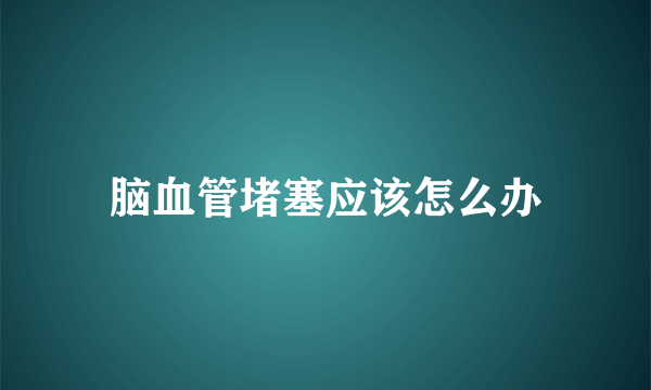 脑血管堵塞应该怎么办