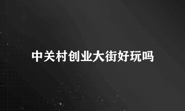 中关村创业大街好玩吗