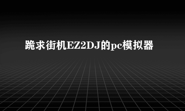 跪求街机EZ2DJ的pc模拟器