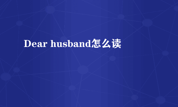 Dear husband怎么读