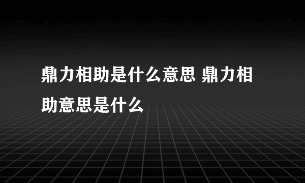 鼎力相助是什么意思 鼎力相助意思是什么