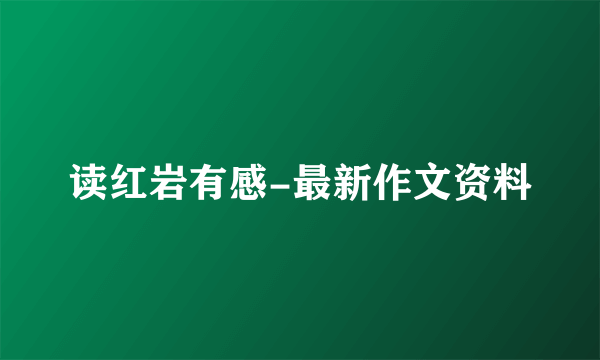 读红岩有感-最新作文资料