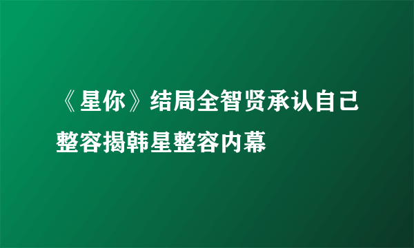 《星你》结局全智贤承认自己整容揭韩星整容内幕