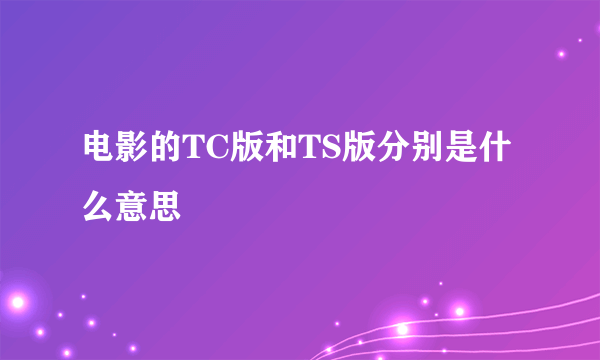 电影的TC版和TS版分别是什么意思