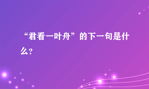 “君看一叶舟”的下一句是什么？